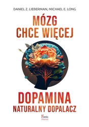 Mózg chce więcej. Dopamina. Naturalny dopalacz. - Daniel Z. Lieberman, Long Michael E.