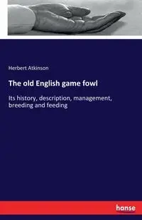 The old English game fowl - Herbert Atkinson