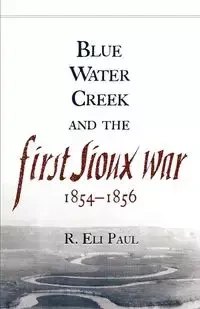 Blue Water Creek and the First Sioux War, 1854-1856 - R. Paul Eli