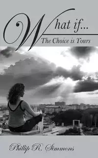 What If....the Choice Is Yours - Phillip R. Simmons