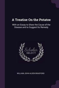 A Treatise On the Potatoe - Bradford William John Alden