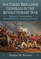 Southern Brigadier Generals in the Revolutionary War - Douglas M. Branson