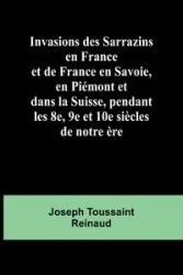 Invasions des Sarrazins en France; et de France en Savoie, en Piémont et dans la Suisse, pendant les 8e, 9e et 10e siècles de notre ère - Joseph Toussaint Reinaud