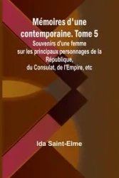Mémoires d'une contemporaine. Tome 5; Souvenirs d'une femme sur les principaux personnages de la République, du Consulat, de l'Empire, etc - Ida Saint-Elme