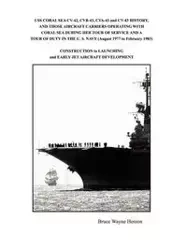 USS CORAL SEA CV-42, CVB-43, CVA-43 and CV-43 HISTORY, AND THOSE AIRCRAFT CARRIERS OPERATING WITH CORAL SEA DURING HER TOUR OF SERVICE AND A TOUR OF DUTY IN THE U. S. NAVY (August 1977 to February 1983) - Bruce Wayne Henion