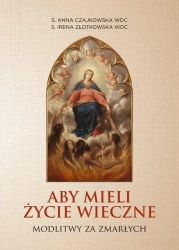 Aby mieli życie wieczne. Modlitwy za zmarłych - Anna Czajkowska WDC, Irena Złotkowska WDC