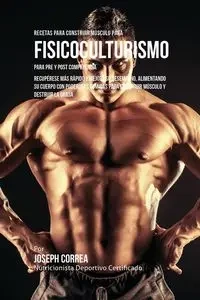 Recetas para Construir Músculo para Fisicoculturismo, para Pre y Post Competencia - Joseph Correa