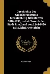 Geschichte des Grossherzogtums Mecklenburg-Strelitz von 1816-1890, nebst Chronik der Stadt Friedland von 1244-1890 Mit Lichtdrucktafeln - Mayer Achim