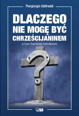 Dlaczego nie mogę być chrześcijaninem, a tym bardziej katolikiem - Odifreddi  Piergiorgio