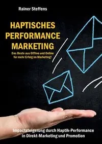 Haptisches Performance Marketing - Das Beste aus Offline und Online für mehr Erfolg im Marketing - Steffens Rainer