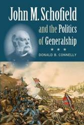 John M. Schofield and the Politics of Generalship - Donald B. Connelly