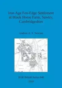 Iron Age Fen-Edge Settlement at Black Horse Farm, Sawtry, Cambridgeshire - Newton Andrew A. S.