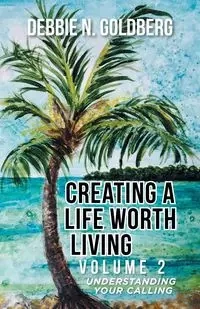 Creating a Life Worth Living - Goldberg Debbie N.