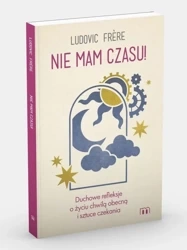 Nie mam czasu! Duchowe refleksje o życiu chwilą... - Ludovic Frere