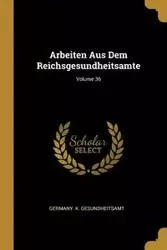 Arbeiten Aus Dem Reichsgesundheitsamte; Volume 36 - Germany. K. Gesundheitsamt