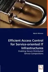 Efficient Access Control for Service-oriented IT Infrastructures - Enabling Secure Distributed - Martin Wimmer