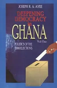 Deepening Democracy in Ghana. Vol. 1 - Joseph Aye