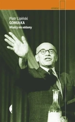 Gomułka. Władzy nie oddamy - Piotr Lipiński