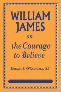 William James on the Courage to Believe - Robert J. O'Connell
