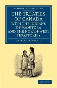 The Treaties of Canada with the Indians of Manitoba and the North-West Territories - Morris Alexander