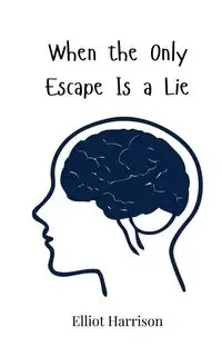 When the Only Escape Is a Lie - Harrison Elliot