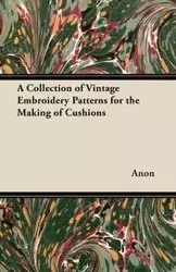 A Collection of Vintage Embroidery Patterns for the Making of Cushions - Anon