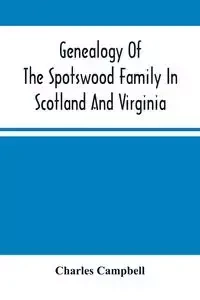 Genealogy Of The Spotswood Family In Scotland And Virginia - Charles Campbell