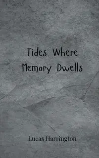 Tides Where Memory Dwells - Lucas Harrington