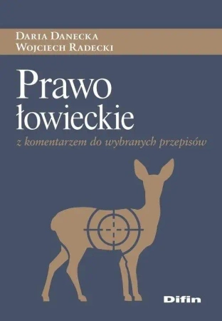 Prawo łowieckie z komentarzem do wybranych przepis - Daria Danecka, Wojciech Radecki
