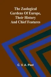 The zoological gardens of Europe, their history and chief features - V. A. Peel C.