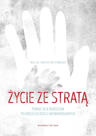 Życie ze stratą. Pomoc dla rodziców po odejściu dzieci nienarodzonych - Krzysztof Porosło