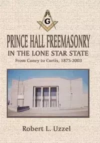 Prince Hall Freemasonry in the Lone Star State - Uzzel Robert L.