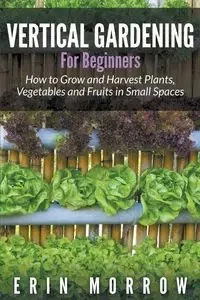 Vertical Gardening For Beginners - Erin Morrow