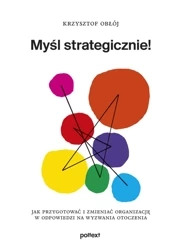 Myśl strategicznie! Jak przygotować i zmieniać organizację w odpowiedzi na wyzwania otoczenia - Krzysztof Obłój