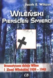 Wileński pierścień śmierci. Dramatyczne dzieje Wilna i Ziemi Wileńskiej 1939-1945 - Jacek E. Wilczur