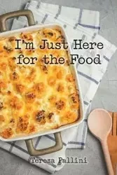I'm Just Here For the Food - Teresa Pallini