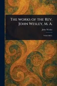 The Works of the Rev. John Wesley, M. A. - Wesley John