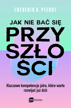 eBook Jak nie bać się przyszłości. Kluczowe kompetencje jutra, które warto rozwijać już dziś - Frederik G. Pferdt epub mobi
