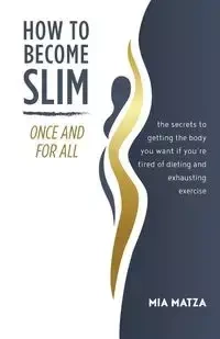 How to Become Slim Once and For All - Mia Matza