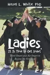 Ladies, It Is Time to Get Smart - Hazel L. White PhD