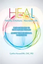 HEAL Healthy Emotions Abundant Life - Howard Cynthia RN CNC PhD