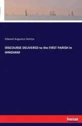 DISCOURSE DELIVERED to the FIRST PARISH in HINGHAM - Edward Augustus Horton