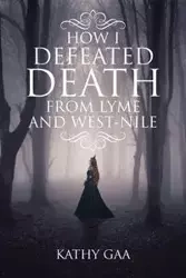 HOW I DEFEATED DEATH FROM LYME AND WEST-NILE - Kathy Gaa