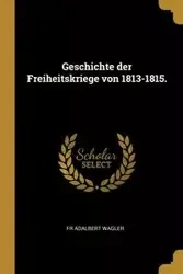 Geschichte der Freiheitskriege von 1813-1815. - Adalbert Wagler Fr