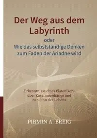 Der Weg aus dem Labyrinth oder Wie das selbstständige Denken zum Faden der Ariadne wird - Breig Pirmin A.