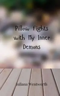 Pillow Fights with My Inner Demons - Juliana Wentworth