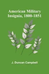 American Military Insignia, 1800-1851 - Duncan Campbell J.