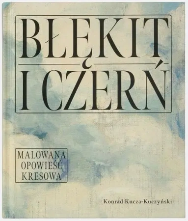 Błękit i czerń. Malowana opowieść kresowa - Konrad Kucza - Kuczyński