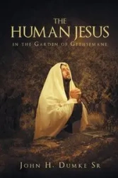 The Human Jesus in the Garden of Gethsemane - John Dumke H.