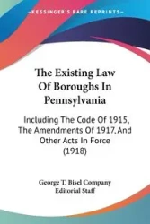 The Existing Law Of Boroughs In Pennsylvania - George T. Bisel Company Editorial Staff